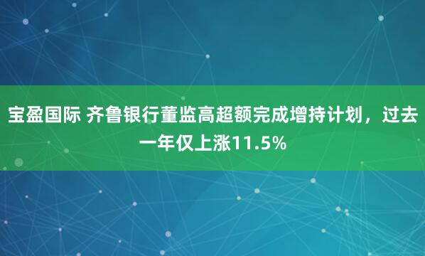 宝盈国际 齐鲁银行董监高超额完成增持计划，过去一年仅上涨11.5%
