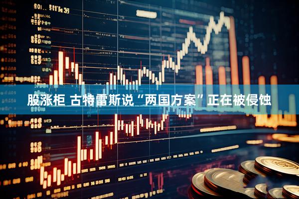 股涨柜 古特雷斯说“两国方案”正在被侵蚀