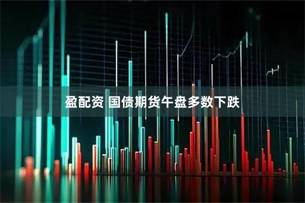 盈配资 国债期货午盘多数下跌